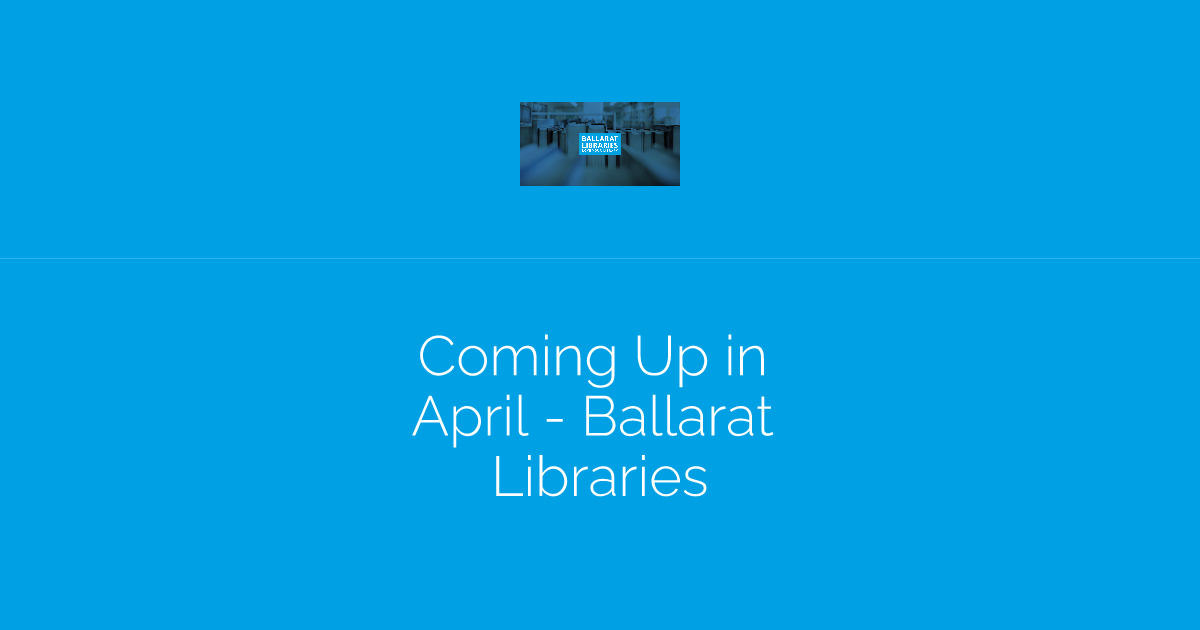 Coming Up in April - Ballarat Libraries