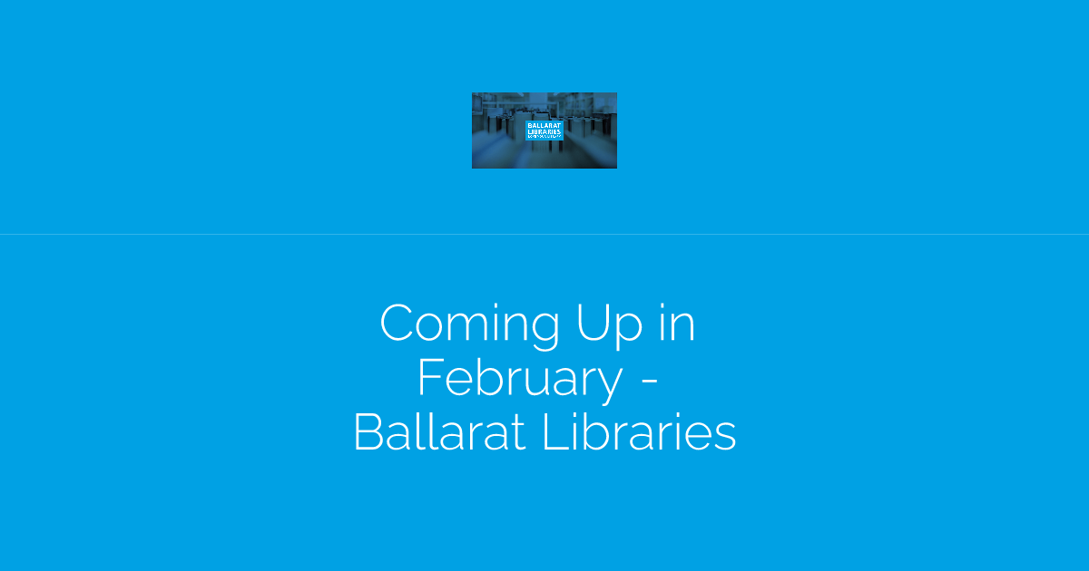 Coming Up in February - Ballarat Libraries
